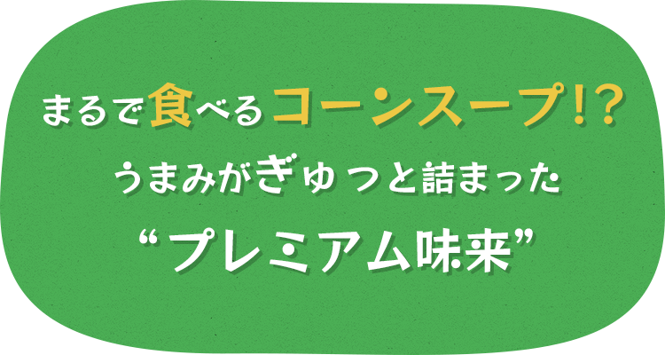 まるで食べるコーンスープ！？うまみがぎゅっと詰まった“プレミアム味来”